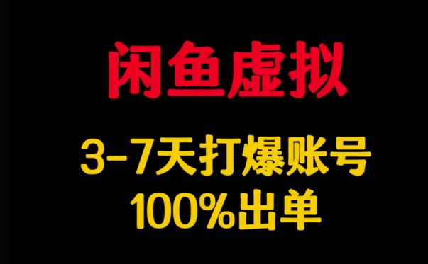 闲鱼虚拟详解，3-7天打爆账号，100%出单-轻松搞定副业 - 高效赚钱方法和建议