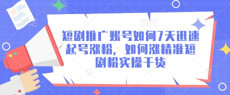 短剧推广账号如何7天迅速起号涨粉，如何涨精准短剧粉实操干货-轻松搞定副业 - 高效赚钱方法和建议