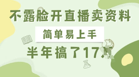 不露脸开直播卖资料，简单易上手，半年搞了17个W，长期正规项目-轻松搞定副业 - 高效赚钱方法和建议