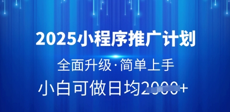 2025小程序推广计划，全面升级，简单上手，日均多张【揭秘】-轻松搞定副业 - 高效赚钱方法和建议