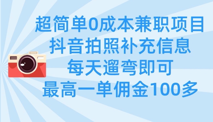 超简单0成本兼职项目，拍照补充信息，每天遛弯即可，最高一单佣金100多-轻松搞定副业 - 高效赚钱方法和建议