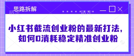 小红书截流创业粉的最新打法，如何0消耗稳定精准创业粉【思路拆解】-轻松搞定副业 - 高效赚钱方法和建议