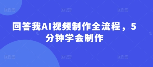 回答我AI视频制作全流程，5分钟学会制作-轻松搞定副业 - 高效赚钱方法和建议