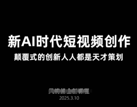 AI新时代短视频创作2025年3月新课，​颠覆式的创新人人都是天才策划-轻松搞定副业 - 高效赚钱方法和建议