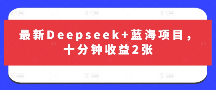 最新Deepseek+蓝海项目，十分钟收益2张-轻松搞定副业 - 高效赚钱方法和建议