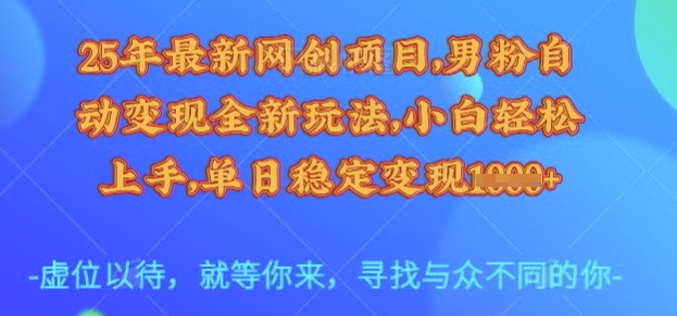 25年最新网创项目，男粉自动变现全新玩法，小白轻松上手，单日稳定变现多张【揭秘】-轻松搞定副业 - 高效赚钱方法和建议