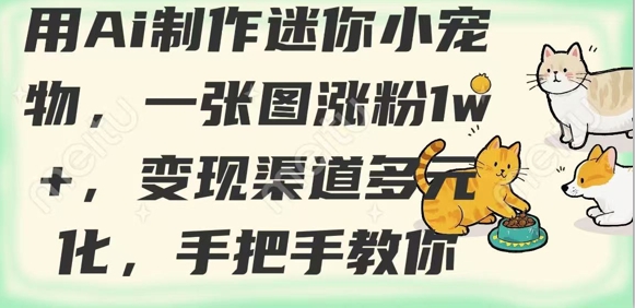 用AI制作迷你小宠物，一张图涨粉1w+，变现渠道多元化，手把手教你-轻松搞定副业 - 高效赚钱方法和建议