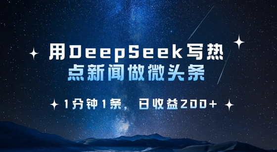 用DeepSeek写热点微头条，1分钟1条，日收益2张-轻松搞定副业 - 高效赚钱方法和建议