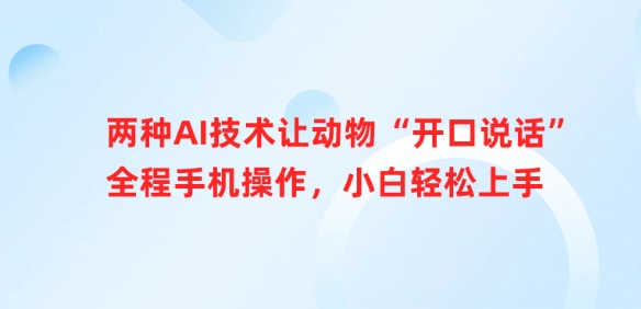 两种AI技术让动物“开口说话”全程手机操作，小白轻松上手-轻松搞定副业 - 高效赚钱方法和建议
