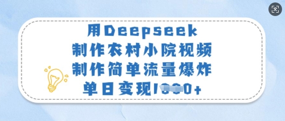 用Deepseek制作农村小院视频，制作简单流量爆炸，单日变现多张-轻松搞定副业 - 高效赚钱方法和建议