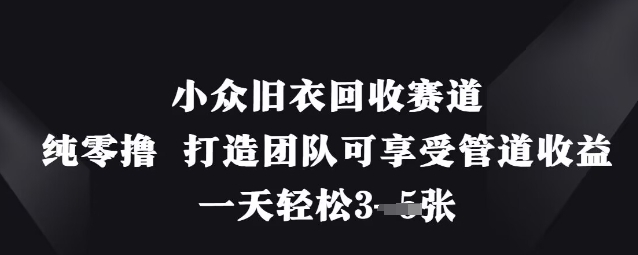 小众旧衣回收赛道，纯零撸 打造团队可享受管道收益，一天轻松3张-轻松搞定副业 - 高效赚钱方法和建议