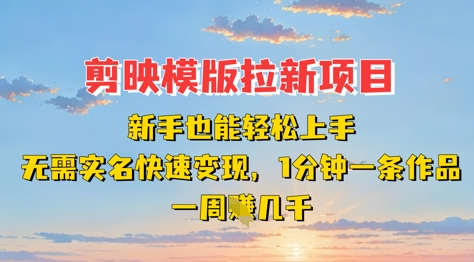 剪映模板拉新项目：新手也能轻松上手，无需实名，快速变现，一分钟一条作品，一周挣几k-轻松搞定副业 - 高效赚钱方法和建议