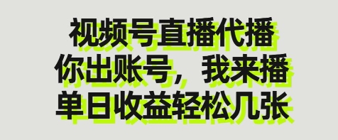 视频号直播代播，你出账号我来播，单日收益轻松几张【揭秘】-轻松搞定副业 - 高效赚钱方法和建议