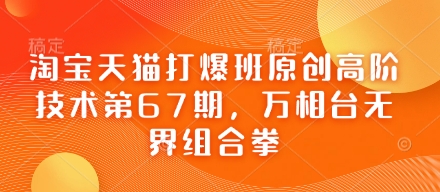 淘宝天猫打爆班原创高阶技术第67期，万相台无界组合拳-轻松搞定副业 - 高效赚钱方法和建议
