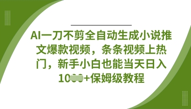 AI一刀不剪全自动生成小说推文爆款视频，条条视频上热门，新手小白也能当天日入数张-轻松搞定副业 - 高效赚钱方法和建议