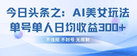 今日头条之AI美女玩法单号单人日均收益3张+，不违规 不封号 无限制-轻松搞定副业 - 高效赚钱方法和建议