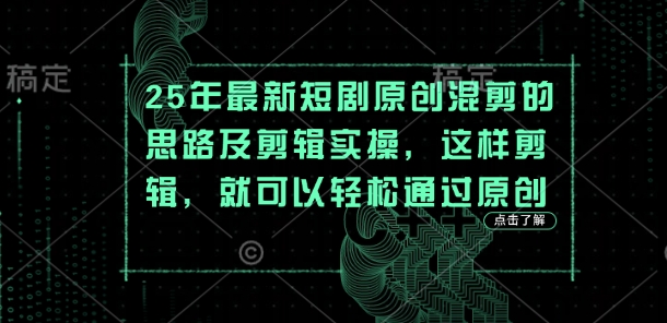 25年最新短剧原创混剪的思路及剪辑实操，这样剪辑，就可以轻松通过原创-轻松搞定副业 - 高效赚钱方法和建议