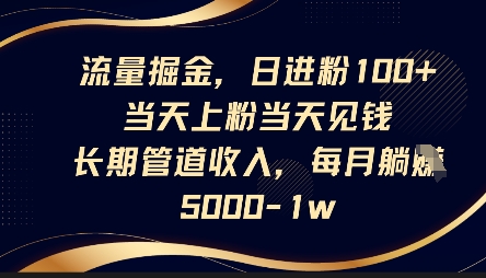 流量掘金，日进粉100+，当天上粉当天见钱，长期管道收入，每月躺挣5k-轻松搞定副业 - 高效赚钱方法和建议