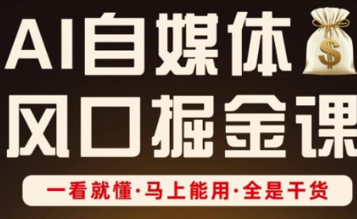 AI自媒体风口掘金课，一看就懂·马上能用·全是干货-轻松搞定副业 - 高效赚钱方法和建议