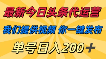 最新今日头条代运营，我们提供视频，你一键发布，单号日入200+【揭秘】-轻松搞定副业 - 高效赚钱方法和建议