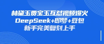 持续爆火的林黛玉贾宝玉互怼视频，比爽文还好看，利用DeepSeek+即梦+豆包就可以完美复刻-轻松搞定副业 - 高效赚钱方法和建议