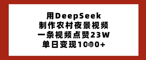 用DeepSeek制作农村夜景视频，一条视频点赞23W，单日变现多张-轻松搞定副业 - 高效赚钱方法和建议