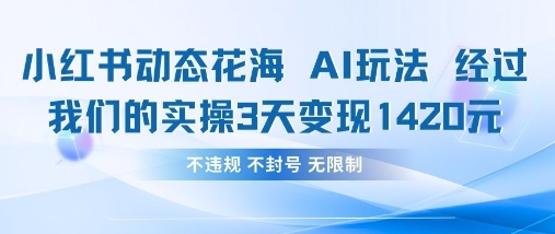 小红书动态花海AI玩法，我们实操3天变现1420-轻松搞定副业 - 高效赚钱方法和建议