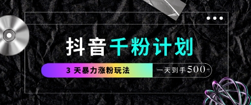 抖音千粉计划，最新玩法三天暴力涨千粉，一天到手5张-轻松搞定副业 - 高效赚钱方法和建议