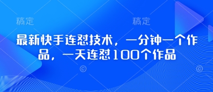 最新快手连怼技术，一分钟一个作品，一天连怼100个作品-轻松搞定副业 - 高效赚钱方法和建议