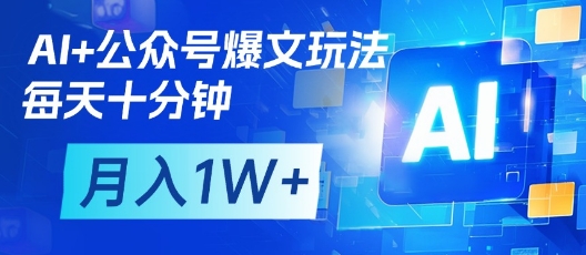 AI+公众号爆文玩法，每天十分钟，批量矩阵操作，月入1W+-轻松搞定副业 - 高效赚钱方法和建议