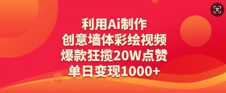 利用Ai制作创意墙体彩绘视频，爆款狂揽20W点赞，单日变现数张-轻松搞定副业 - 高效赚钱方法和建议
