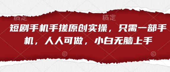 短剧手机手搓原创实操，只需一部手机，人人可做，小白无脑上手-轻松搞定副业 - 高效赚钱方法和建议