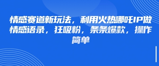 情感赛道新玩法，利用火热哪吒IP做情感语录，狂吸粉，条条爆款，操作简单-轻松搞定副业 - 高效赚钱方法和建议