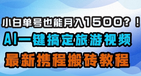 小白单号也能月入1500？AI一键搞定旅游视频，最新携程搬砖教程-轻松搞定副业 - 高效赚钱方法和建议