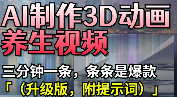 AI制作3D动画养生视频，三分钟一条，条条是爆款(升级版，附提示词)-轻松搞定副业 - 高效赚钱方法和建议