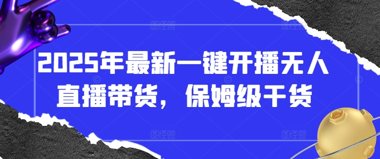 2025年最新一键开播无人直播带货，保姆级干货-轻松搞定副业 - 高效赚钱方法和建议