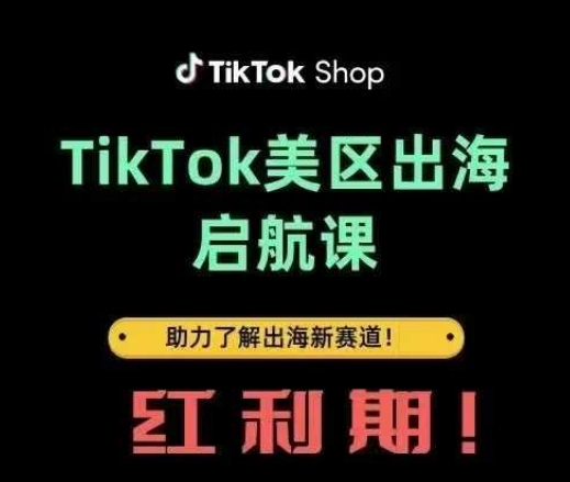 TikTok出海启航课(美区)助力了解出海红利新赛道-轻松搞定副业 - 高效赚钱方法和建议