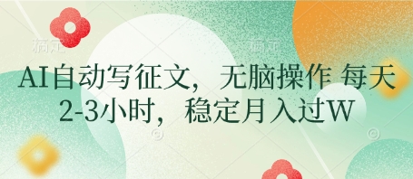 AI自动写征文，无脑操作 每天2-3小时，稳定月入过W-轻松搞定副业 - 高效赚钱方法和建议