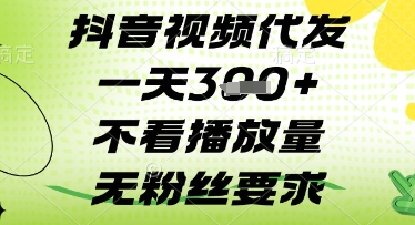抖音视频代发一天3张+，不看播放量，无粉丝要求【揭秘】-轻松搞定副业 - 高效赚钱方法和建议