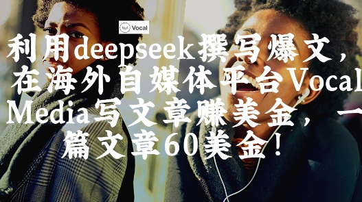 出海搞钱！利用deepseek撰写爆文，在海外自媒体平台Vocal Media写文章挣美金，一篇文章60刀-轻松搞定副业 - 高效赚钱方法和建议