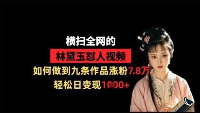 横扫全网的林黛玉怼人视频，如何做到九条作品涨粉7.8万，轻松日变现1k-轻松搞定副业 - 高效赚钱方法和建议