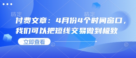 付费文章：4月份4个时间窗口，我们可以把短线交易做到极致-轻松搞定副业 - 高效赚钱方法和建议