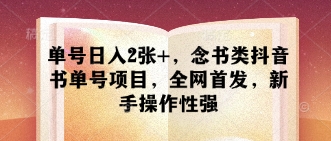 单号日入2张+，念书类抖音书单号项目，全网首发，新手操作性强-轻松搞定副业 - 高效赚钱方法和建议