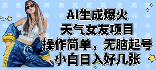 AI生成爆火天气女友项目，操作简单，无脑起号，小白日入好几张-轻松搞定副业 - 高效赚钱方法和建议