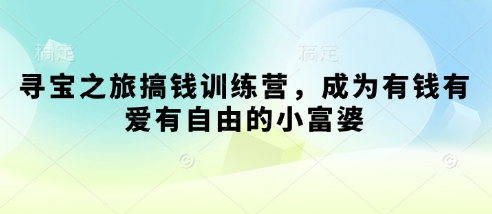 寻宝之旅搞钱训练营，成为有钱有爱有自由的小富婆-轻松搞定副业 - 高效赚钱方法和建议