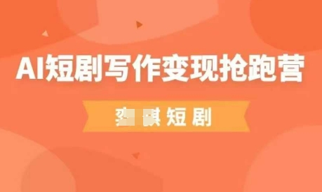 AI短剧写作变现抢跑营，门槛低，0基础，普通人做副业的绝佳机会-轻松搞定副业 - 高效赚钱方法和建议