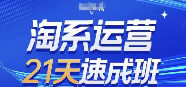 淘系运营21天速成班(更新25年4月)，0基础轻松搞定淘系运营，不做假把式-轻松搞定副业 - 高效赚钱方法和建议