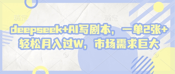 deepseek+AI写剧本，一单2张+ 轻松月入过W，市场需求巨大-轻松搞定副业 - 高效赚钱方法和建议