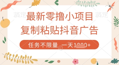 最新零撸小项目，复制粘贴抖音广告即可挣钱，平台大水，任务不限量，一天数张【揭秘】-轻松搞定副业 - 高效赚钱方法和建议