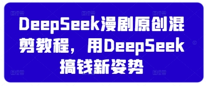 DeepSeek漫剧原创混剪教程，用DeepSeek搞钱新姿势-轻松搞定副业 - 高效赚钱方法和建议
